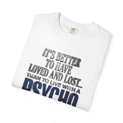 T-Shirt — "Better to Have Loved and Lost Than to Live with a Psycho" Graphic Tee