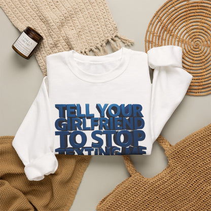 Crewneck Sweatshirt — "Tell Your Girlfriend to Stop Texting Me" Bold Graphic