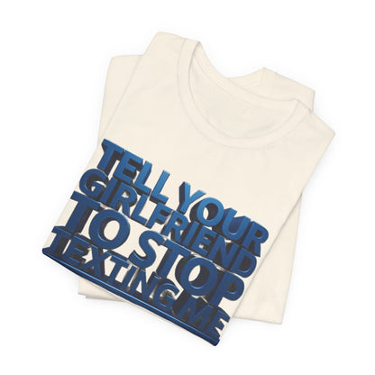 Graphic Tee "Tell Your Girlfriend To Stop Texting Me"