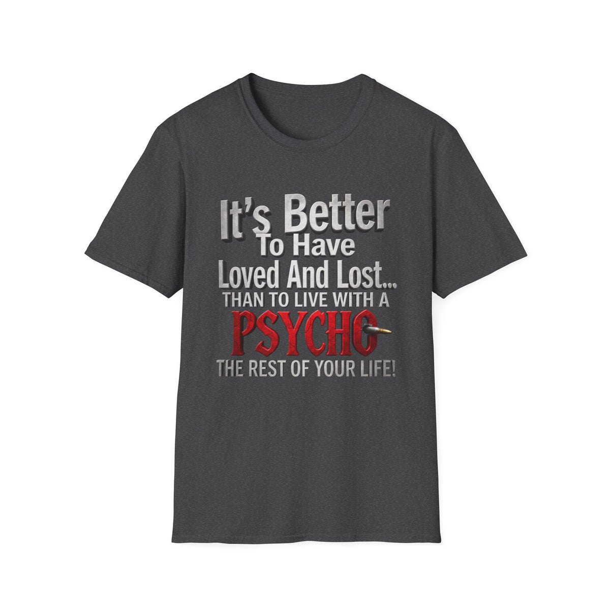Funny Quote T-Shirt — "It's Better to Have Loved and Lost... Than to Live with a Psycho"
