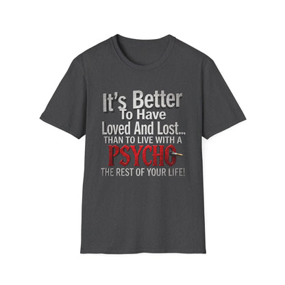 Funny Quote T-Shirt — "It's Better to Have Loved and Lost... Than to Live with a Psycho"