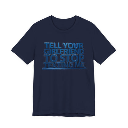 Graphic Tee "Tell Your Girlfriend To Stop Texting Me"