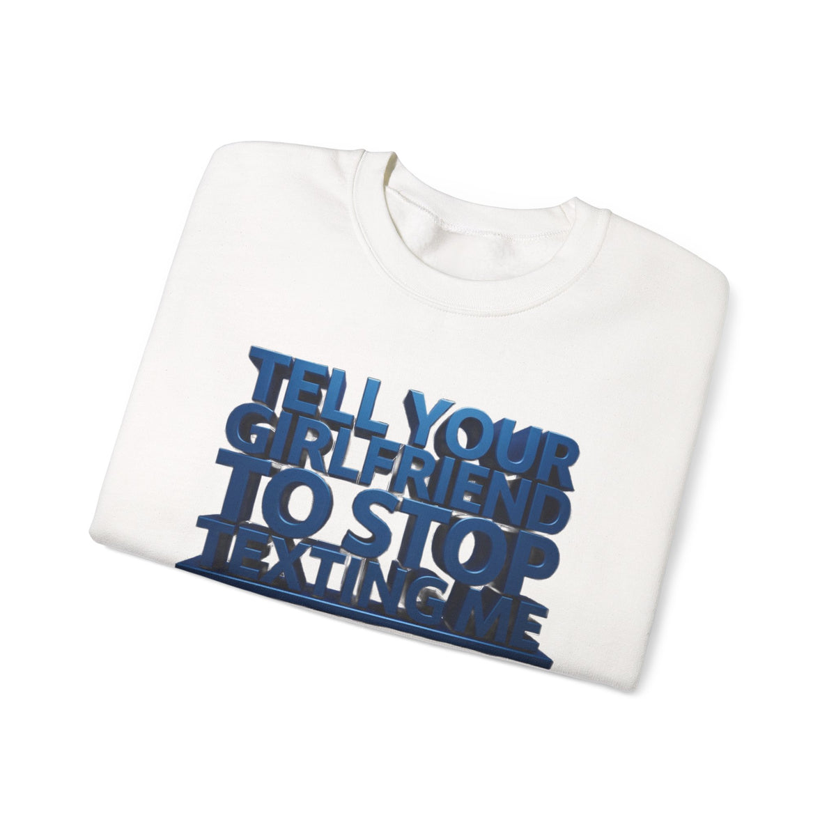 Crewneck Sweatshirt — "Tell Your Girlfriend to Stop Texting Me" Bold Graphic