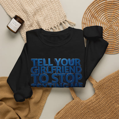 Crewneck Sweatshirt — "Tell Your Girlfriend to Stop Texting Me" Bold Graphic