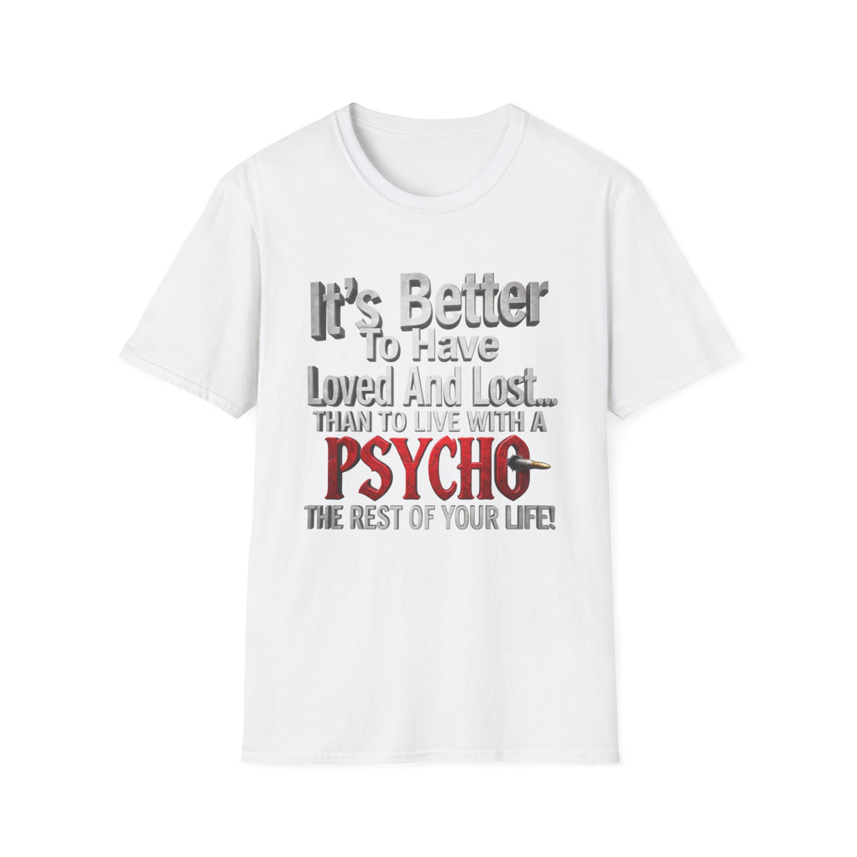 Funny Quote T-Shirt — "It's Better to Have Loved and Lost... Than to Live with a Psycho"