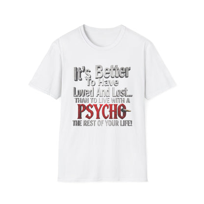 Funny Quote T-Shirt — "It's Better to Have Loved and Lost... Than to Live with a Psycho"