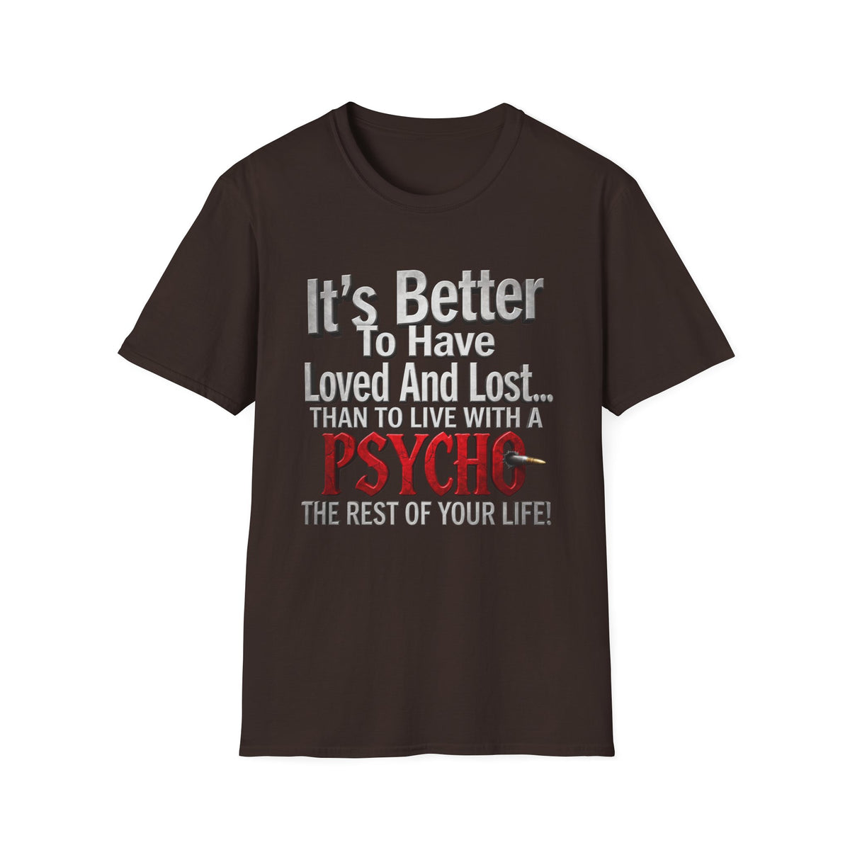 Funny Quote T-Shirt — "It's Better to Have Loved and Lost... Than to Live with a Psycho"