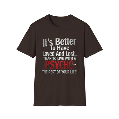 Funny Quote T-Shirt — "It's Better to Have Loved and Lost... Than to Live with a Psycho"