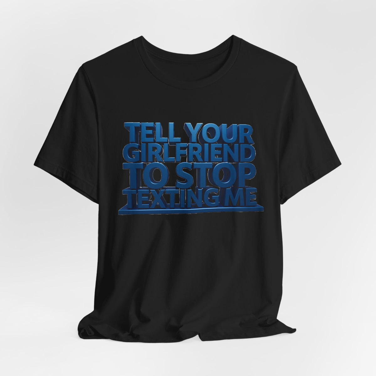 Graphic Tee "Tell Your Girlfriend To Stop Texting Me"