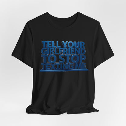 Graphic Tee "Tell Your Girlfriend To Stop Texting Me"
