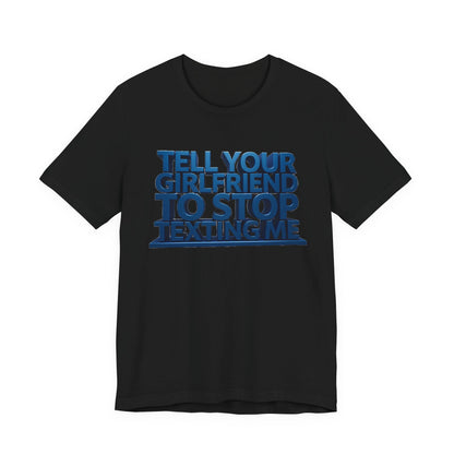 Graphic Tee "Tell Your Girlfriend To Stop Texting Me"