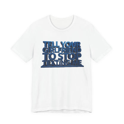 Graphic Tee "Tell Your Girlfriend To Stop Texting Me"