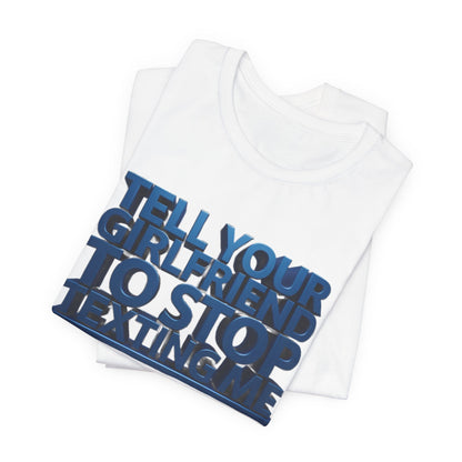 Graphic Tee "Tell Your Girlfriend To Stop Texting Me"