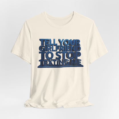 Graphic Tee "Tell Your Girlfriend To Stop Texting Me"