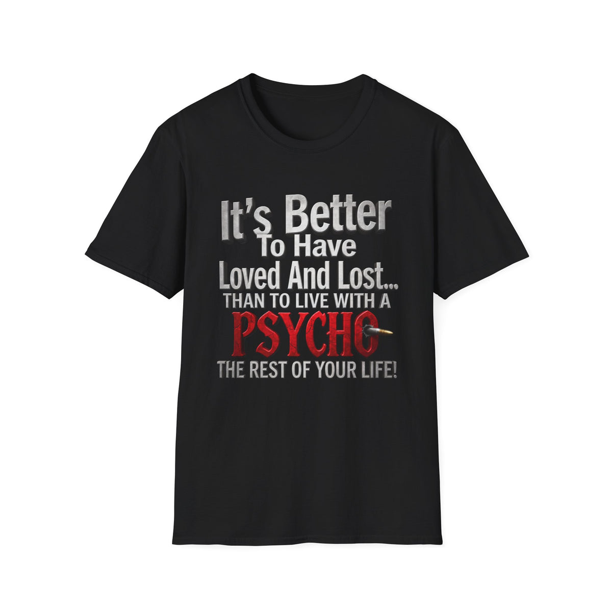 Funny Quote T-Shirt — "It's Better to Have Loved and Lost... Than to Live with a Psycho"
