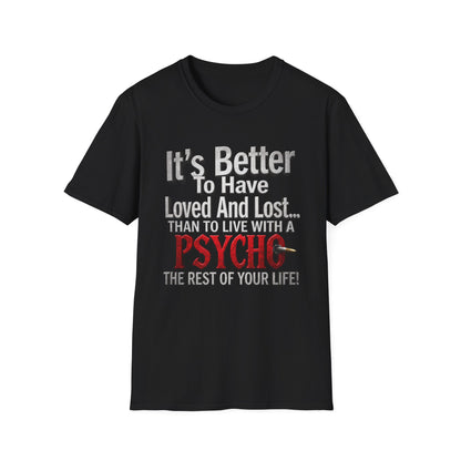 Funny Quote T-Shirt — "It's Better to Have Loved and Lost... Than to Live with a Psycho"