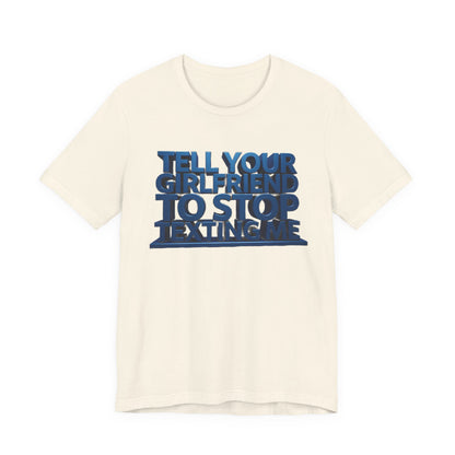 Graphic Tee "Tell Your Girlfriend To Stop Texting Me"