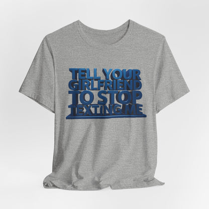 Graphic Tee "Tell Your Girlfriend To Stop Texting Me"