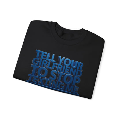 Crewneck Sweatshirt — "Tell Your Girlfriend to Stop Texting Me" Bold Graphic