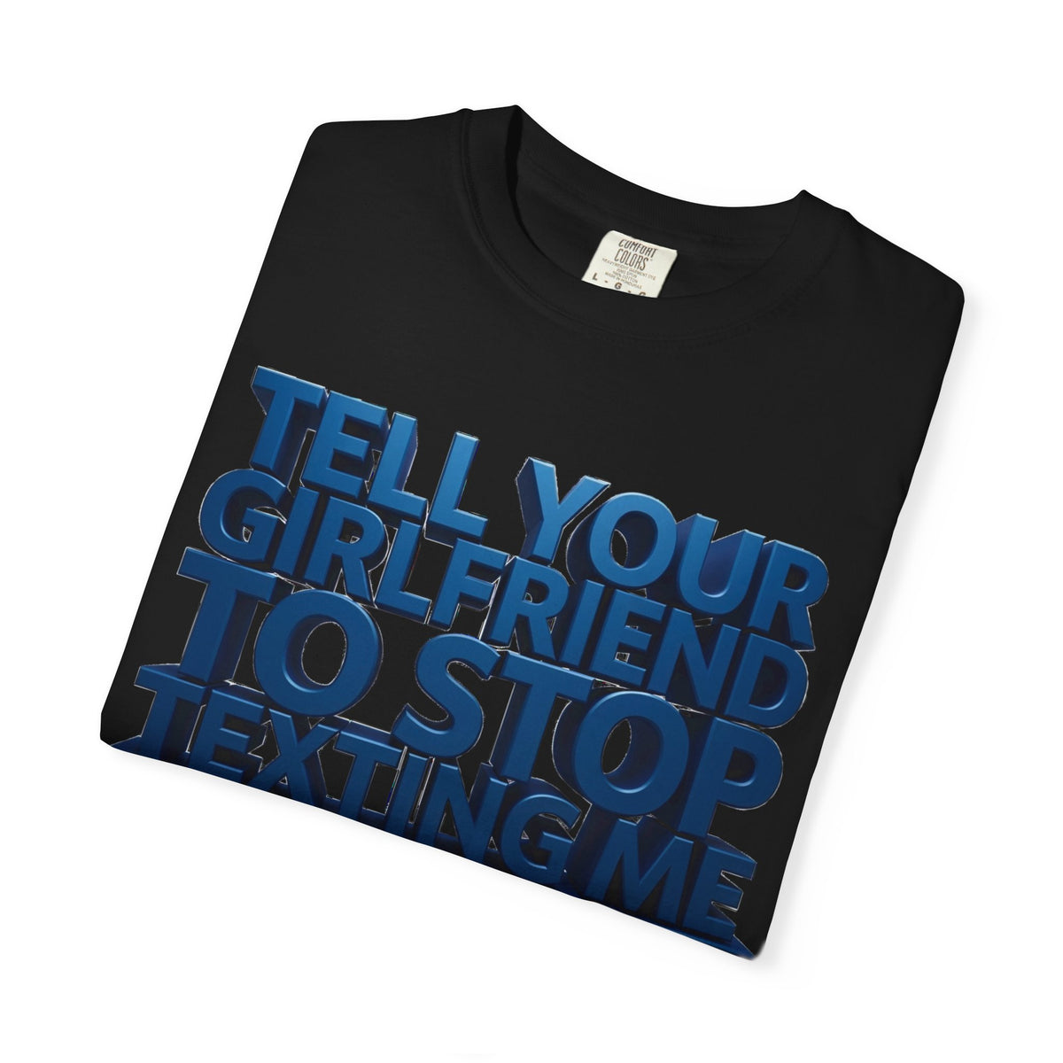 Graphic T-Shirt — “Tell Your Girlfriend to Stop Texting Me” Blue 3D Text Tee