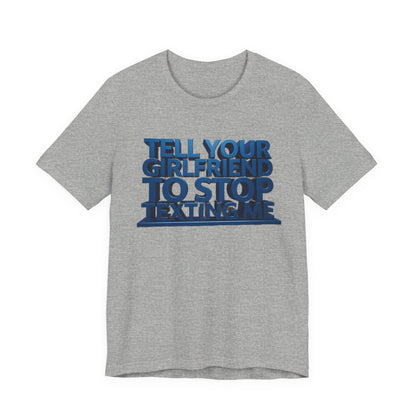 Graphic Tee "Tell Your Girlfriend To Stop Texting Me"