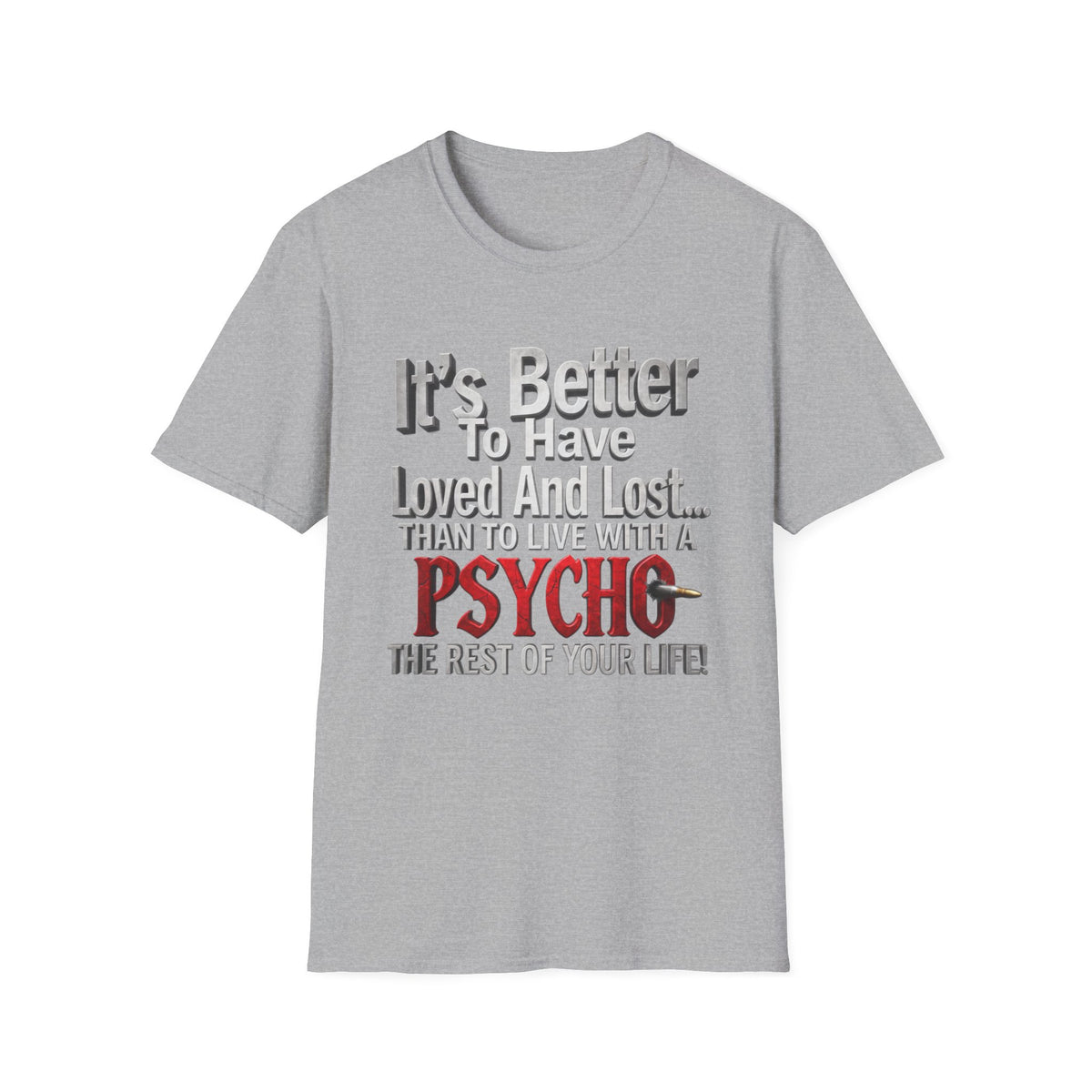 Funny Quote T-Shirt — "It's Better to Have Loved and Lost... Than to Live with a Psycho"
