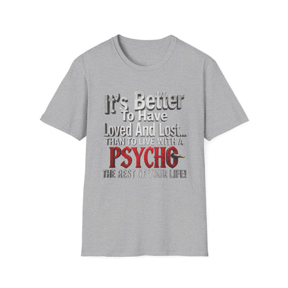 Funny Quote T-Shirt — "It's Better to Have Loved and Lost... Than to Live with a Psycho"