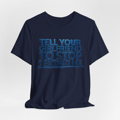 Graphic Tee "Tell Your Girlfriend To Stop Texting Me"